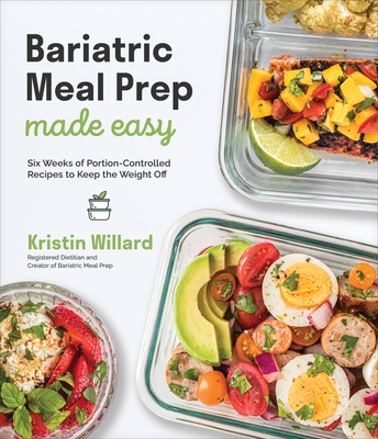 Bariatric Meal Prep Made Easy: Six Weeks of Portion-Controlled Recipes to Keep the Weight Off - Willard, Kristin