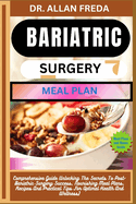 Bariatric Surgery Meal Plan: Comprehensive Guide Unlocking The Secrets To Post-Bariatric Surgery Success, Nourishing Meal Plans, Recipes And Practical Tips For Optimal Health And Wellness)