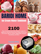 Baridi Home Ice Cream Maker Cookbook: 2100 Days of quick & easy frozen dessert recipes for Beginners and Advanced Users Enjoy Homemade Ice Creams, Mix-Ins, Gelato, Milkshakes, Sorbets, Smoothies, and More.