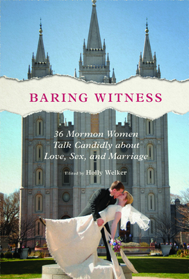 Baring Witness: 36 Mormon Women Talk Candidly about Love, Sex, and Marriage - Welker, Holly (Introduction by), and Beal, Heather K Olson (Contributions by), and Bernhard-Bubb, Heidi (Contributions by)