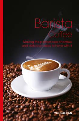 Barista Coffee: Making the Perfect Cup of Coffee and Delicious Cakes to Have with it - Finn, Michelle