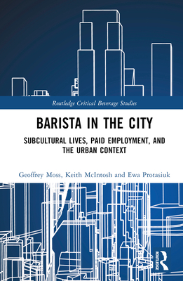 Barista in the City: Subcultural Lives, Paid Employment, and the Urban Context - Moss, Geoffrey, and McIntosh, Keith, and Protasiuk, Ewa