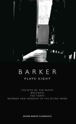 Barker: Plays Eight: The Bite of the Night; Brutopia; The Forty; Wonder and Worship in the Dying Ward - Barker, Howard