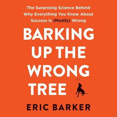 Barking Up the Wrong Tree: The Surprising Science Behind Why Everything You Know about Success Is (Mostly) Wrong - Barker, Eric, and Wayne, Roger (Read by)