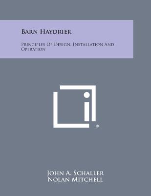 Barn Haydrier: Principles of Design, Installation and Operation - Schaller, John a, and Mitchell, Nolan, and Dickerson Jr, W H