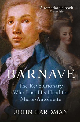Barnave: The Revolutionary Who Lost His Head for Marie Antoinette - Hardman, John