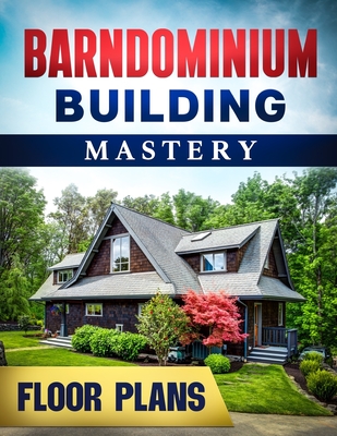 Barndominium Building Mastery: A Comprehensive Step-by-Step Guide to Constructing Your Dream Rural Mansion Includes 5 Residences Floor Plans and Renderings + 5 Bonuses - Pineda, Richard