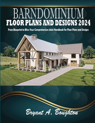 Barndominium Floor Plans and Designs 2024: From Blueprint to Bliss: Your Comprehensive 2024 Handbook for Floor Plans and Designs - Boughton, Bryant A