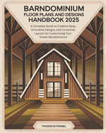 Barndominium Floor Plans and Designs Handbook: A Complete Guide to Creative Ideas, Innovative Designs, and Functional Layouts for Customizing Your Dream Barndominium