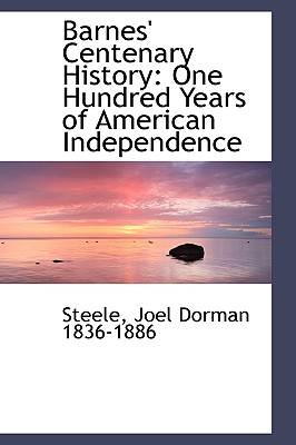 Barnes' Centenary History: One Hundred Years of American Independence - Joel Dorman 1836-1886, Steele