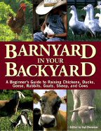 Barnyard in Your Backyard: A Beginner's Guide to Raising Chickens, Ducks, Geese, Rabbits, Goats, Sheep, and Cattle