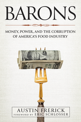 Barons: Money, Power, and the Corruption of America's Food Industry - Frerick, Austin, and Schlosser, Eric (Foreword by)