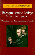 Baroque Music Today: Music as Speech; Ways to a New Understanding of Music: Ways to a New Understanding of Music - Harnoncourt, Nikolaus, and O'Neill, Mary (Translated by)