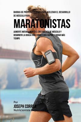 Barras de Proteina Caseras Para Acelerar El Desarrollo de Musculo Para Maratonistas: Aumente Naturalmente El Crecimiento de Musculo y Disminuya La Grasa Para Correr Mas Rapido y Durar Mas Tiempo - Correa (Nutricionista Deportivo Certific