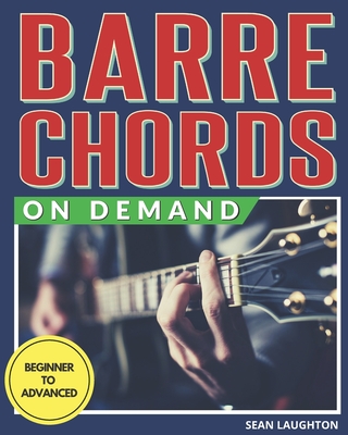 Barre Chords On Demand: Quickly Master Essential Barre Chord Shapes & Confidently Play Them All Over Your Fretboard - Laughton, Sean