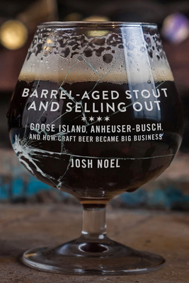 Barrel-Aged Stout and Selling Out: Goose Island, Anheuser-Busch, and How Craft Beer Became Big Business - Noel, Josh