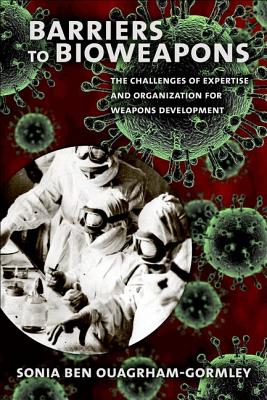 Barriers to Bioweapons: The Challenges of Expertise and Organization for Weapons Development - Ben Ouagrham-Gormley, Sonia