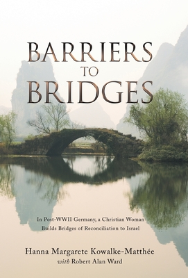 Barriers to Bridges: In Post- Wwii Germany, a Christian Woman Builds Bridges of Reconciliation to Israel - Kowalke-Matthe, Hanna Margarete, and Ward, Robert Alan