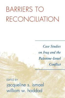 Barriers to Reconciliation: Case Studies on Iraq and the Palestine-Israel Conflict - Ismael, Jacqueline S (Editor), and Haddad, William W (Editor)