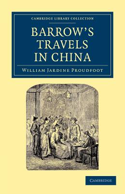 Barrow's Travels in China: An Investigation into the Origin and Authenticity of the 'Facts and Observations' Related in a Work Entitled 'Travels in China by John Barrow, F.R.S.' - Proudfoot, William Jardine