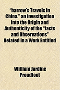 Barrow's Travels in China: An Investigation into the Origin and Authenticity of the 'Facts and Observations' Related in a Work Entitled 'Travels in China by John Barrow, F.R.S.'