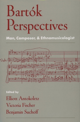 Bartk Perspectives: Man, Composer, and Ethnomusicologist - Antokoletz, Elliott (Editor), and Fischer, Victoria (Editor), and Suchoff, Benjamin (Editor)