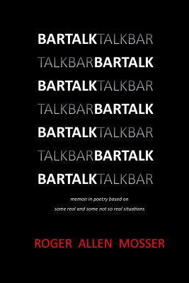 BarTalk: memoir in poetry based on some real and some not so real situations - Mosser, Roger Allen
