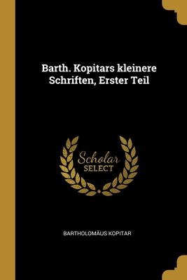 Barth. Kopitars Kleinere Schriften, Erster Teil - Kopitar, Bartholom?us