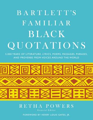 Bartlett's Familiar Black Quotations: 5,000 Years of Literature, Lyrics, Poems, Passages, Phrases, and Proverbs from Voices Around the World - Powers, Retha (Editor), and Gates, Henry Louis (Foreword by)