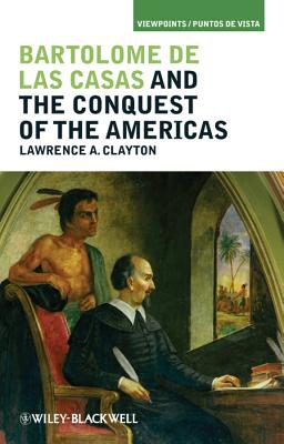 Bartolom de Las Casas and the Conquest of the Americas - Clayton, Lawrence A (Editor)