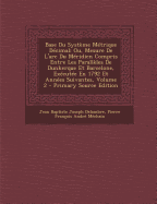 Base Du Syst?me M?trique D?cimal: Ou, Mesure de l'Arc Du M?ridien Compris Entre Les Parall?les de Dunkerque Et Barcelone, Ex?cut?e En 1792 Et Ann?es Suivantes; Volume 2