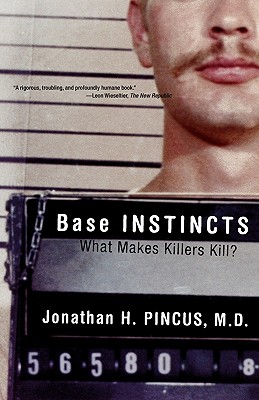 Base Instincts: What Makes Killers Kill? - Pincus, Jonathan H, M.D.