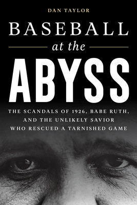 Baseball at the Abyss: The Scandals of 1926, Babe Ruth, and the Unlikely Savior Who Rescued a Tarnished Game - Taylor, Dan