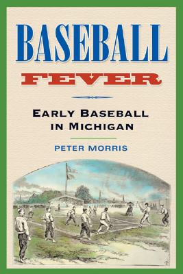 Baseball Fever: Early Baseball in Michigan - Morris, Peter R