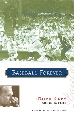 Baseball Forever: Reflections on 60 Years in the Game - Kiner, Ralph, and Peary, Danny, and Seaver, Tom (Foreword by)