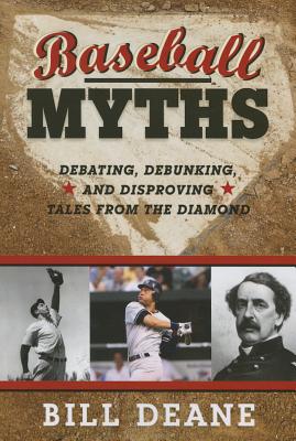 Baseball Myths: Debating, Debunking, and Disproving Tales from the Diamond - Deane, Bill