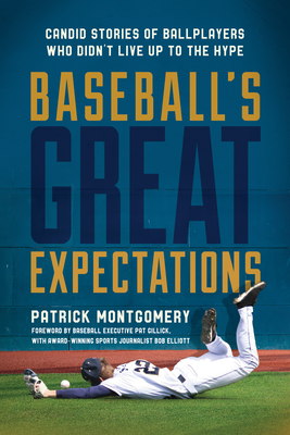 Baseball's Great Expectations: Candid Stories of Ballplayers Who Didn't Live Up to the Hype - Montgomery, Patrick, and Gillick, Pat (Foreword by), and Elliott, Bob (Foreword by)