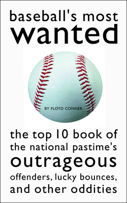 Baseball's Most Wanted: The Top 10 Book of the National Pastime's Outrageous Offenders, Lucky Bounces, and Other Oddities - Conner, Floyd