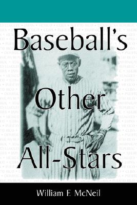 Baseball's Other All-Stars: The Greatest Players from the Negro Leagues, the Japanese Leagues, the Mexican League, and the Pre-1960 Winter Leagues in Cuba, Puerto Rico, and the Dominican Republic - McNeil, William F