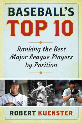 Baseball's Top 10: Ranking the Best Major League Players by Position - Kuenster, Robert