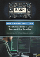 Bash Scripting Excellence - The Ultimate Guide to Linux Command Line Scripting: Discover the Art of Bash Programming for Linux, Unix, & Mac - Write Scripts Like a Pro and Tackle Real-World Challenges