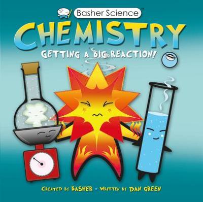 Basher Science: Chemistry: Getting a Big Reaction - Green, Dan