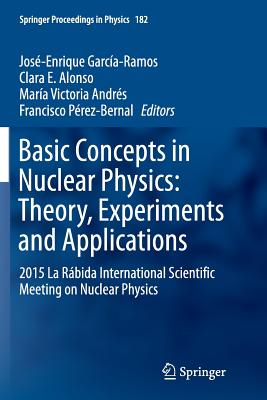 Basic Concepts in Nuclear Physics: Theory, Experiments and Applications: 2015 La Rbida International Scientific Meeting on Nuclear Physics - Garca-Ramos, Jos-Enrique (Editor), and Alonso, Clara E (Editor), and Andrs, Mara Victoria (Editor)