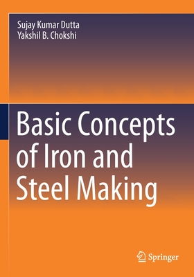 Basic Concepts of Iron and Steel Making - Dutta, Sujay Kumar, and Chokshi, Yakshil B