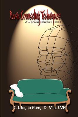 Basic Counseling Techniques: A Beginning Therapist's Toolkit - Perry, C Wayne, Min., LMFT, and Perry D Min Lmft, C Wayne