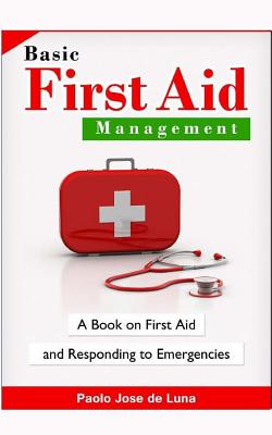 Basic First Aid Management: A Book on First Aid and Responding to Emergencies - Jose De Luna, Paolo