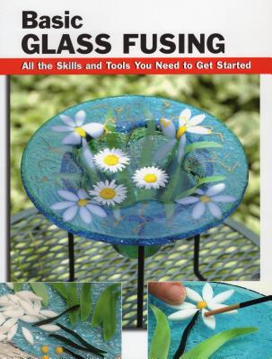 Basic Glass Fusing: All the Skills and Tools You Need to Get Started - Haunstein, Lynn
