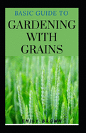 Basic Guide To Gardening With Grains