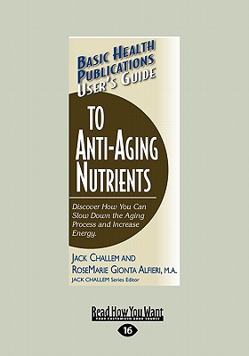 Basic Health Publications User's Guide to Anti-Aging Nutrients - Rosemarie Alfieri Gionta, Jack Challem and