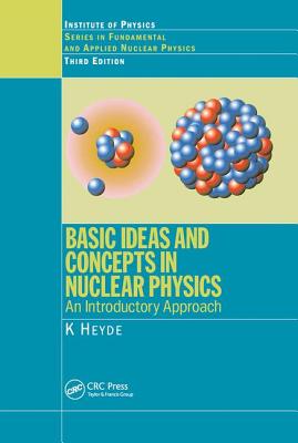 Basic Ideas and Concepts in Nuclear Physics: An Introductory Approach, Third Edition - Heyde, K